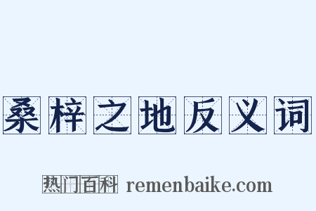 桑梓之地反义词是什么意思的图片